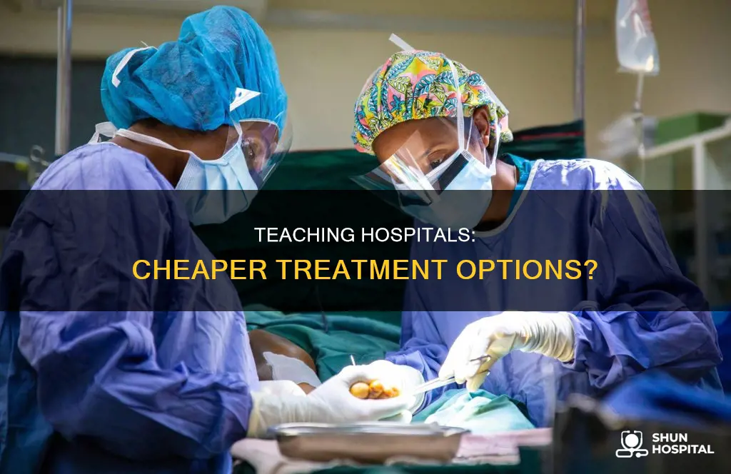 is treatment at a teaching hospital cheaper