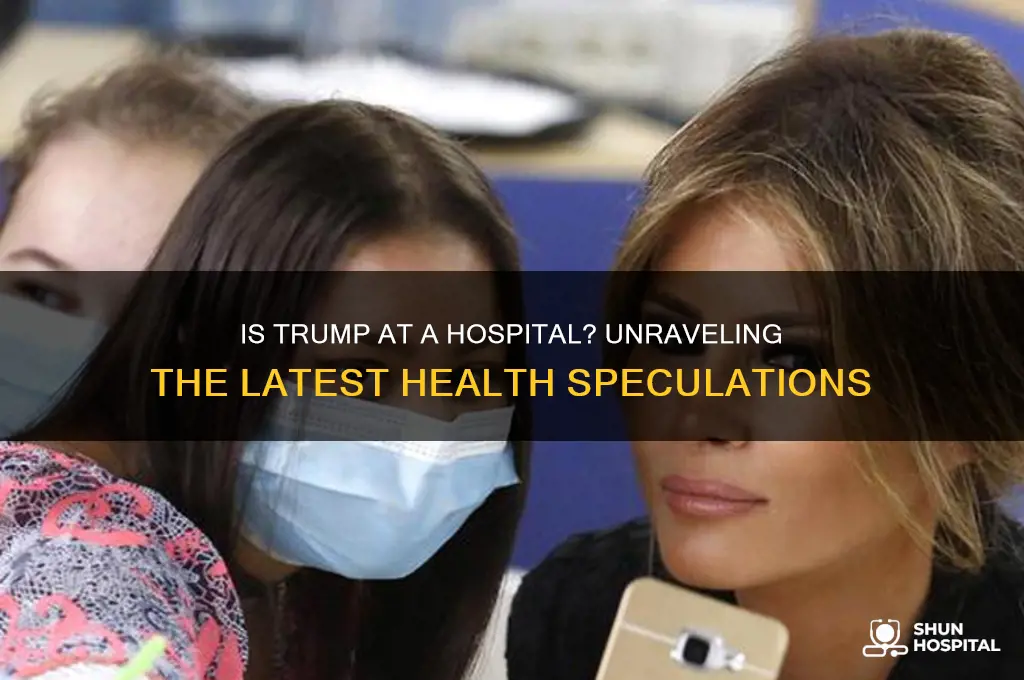 is trump at a hospital