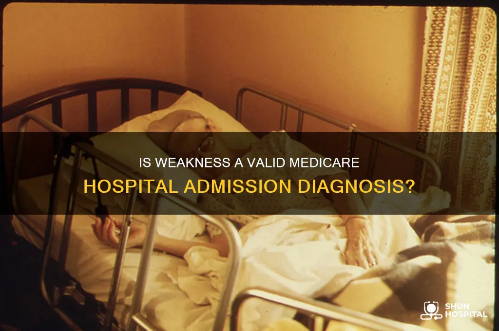 is weakness an appropriate admitting dx to hospital for medicare