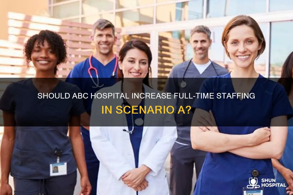 should abc hospital add staffing full-time equivalents in scenario a