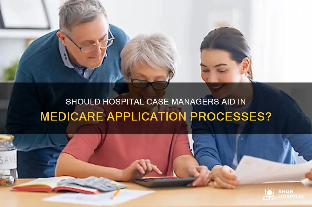 should hospital case managers assist with applying for medicare