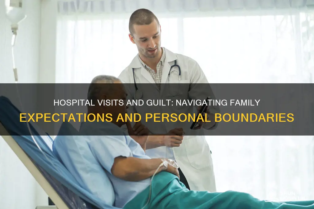 should i feel guilty for not visiting family in hospital