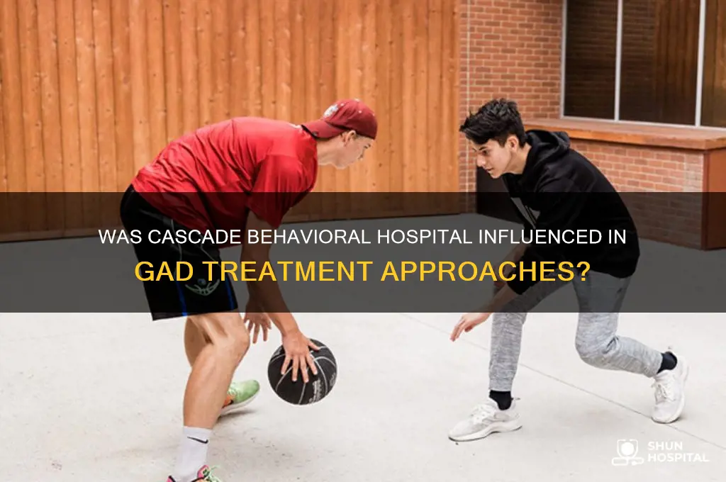 was cascade behavioral hospital was influenced by anyone for gad