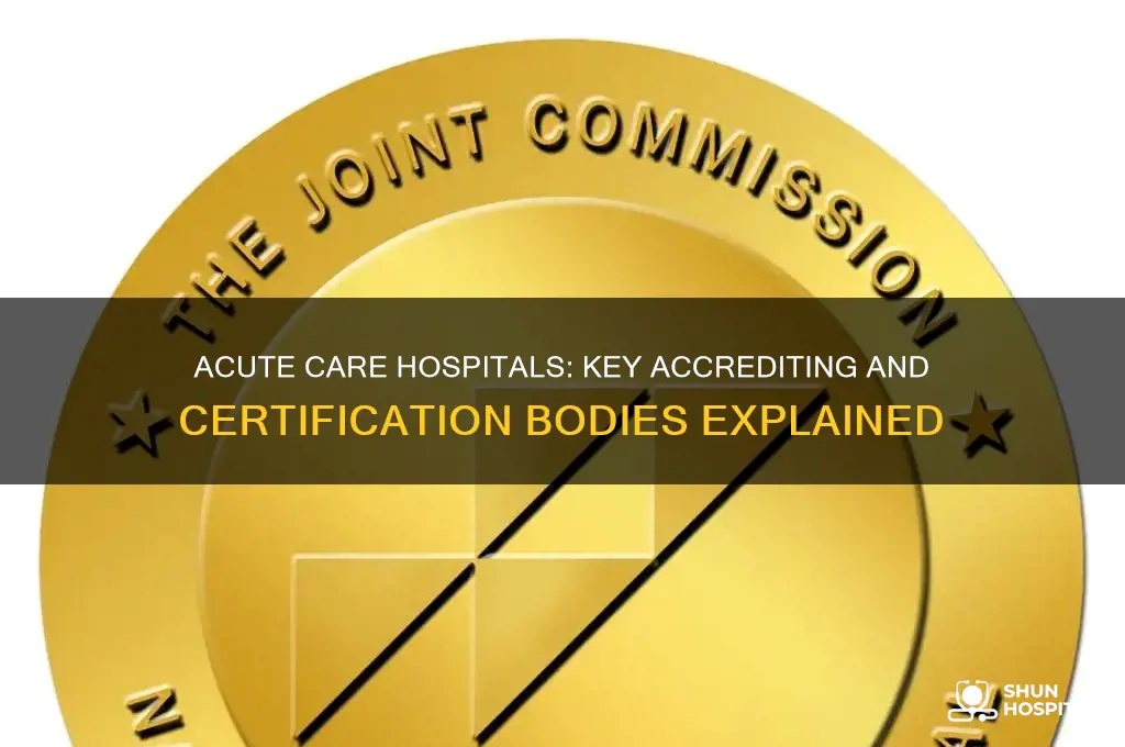 what accrediting or certification body address acute care hospitals