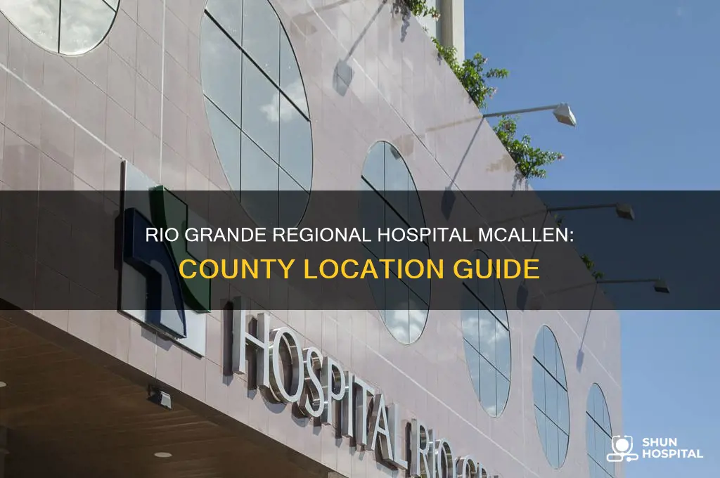 what county is rio grande rrgional hospital mcallen texas located