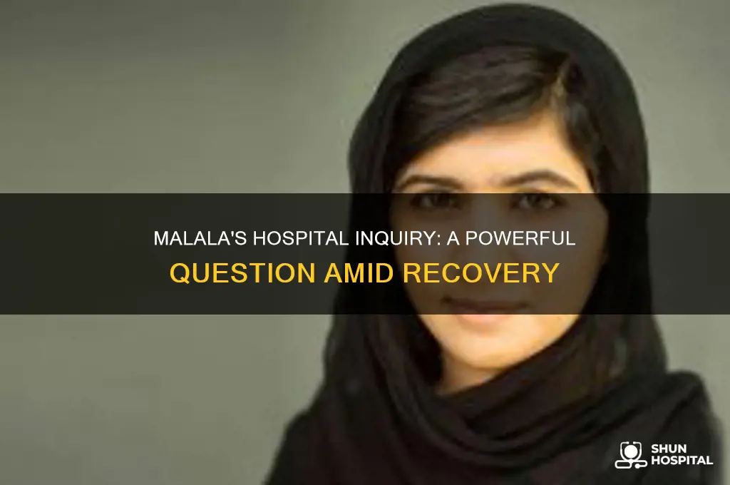 what did malala ask when she was in the hospital