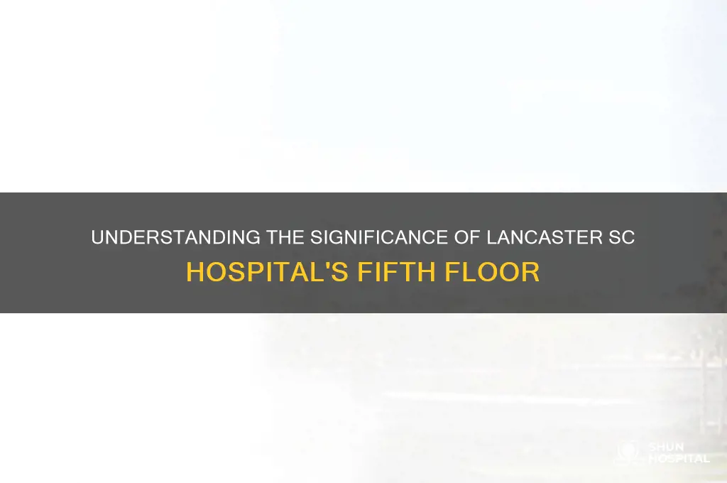what do the 5th floor meant in lancaster sc hospital