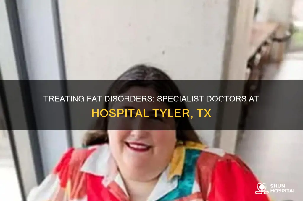what doctor treats fat disorders at hospital tyler tx