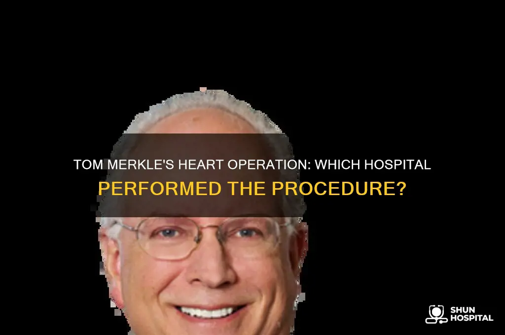what hospital did tom merkle have his heart operation