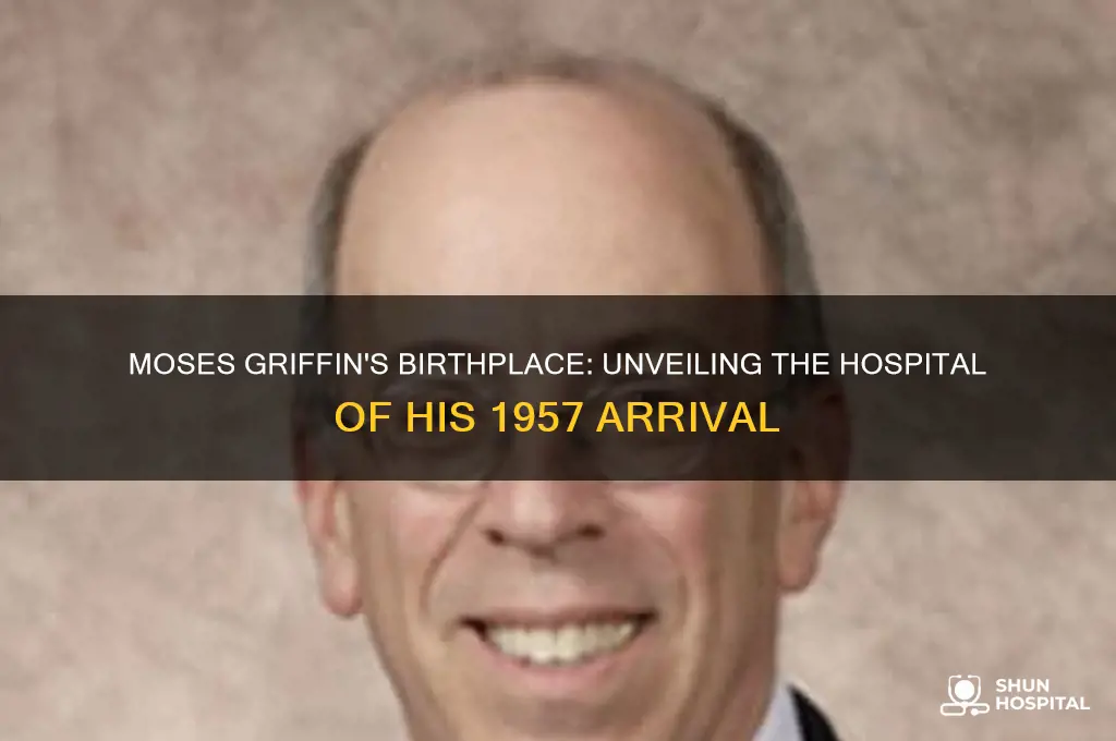 what hospital was moses griffin 1 31 57 was born