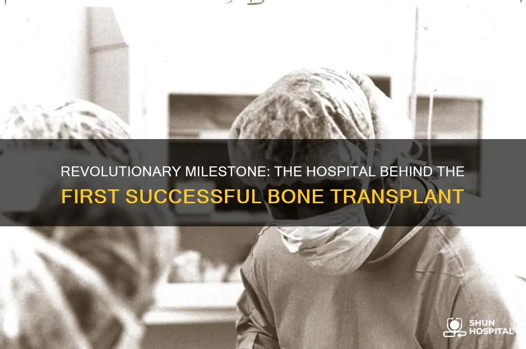 what hospital was the first succesful bone transplant done in