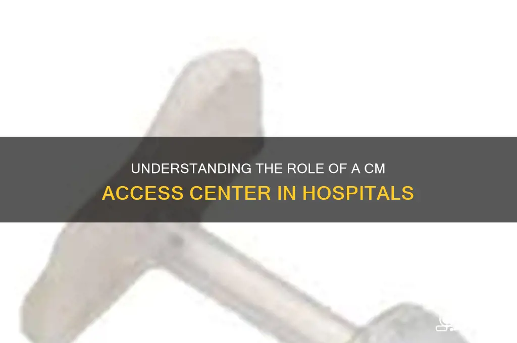 what is a cm access center in a hospital