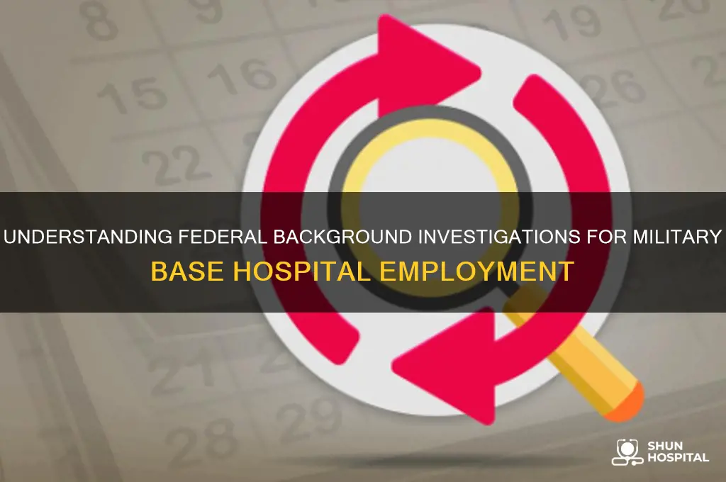 what is a federal background investigation for military base hospital