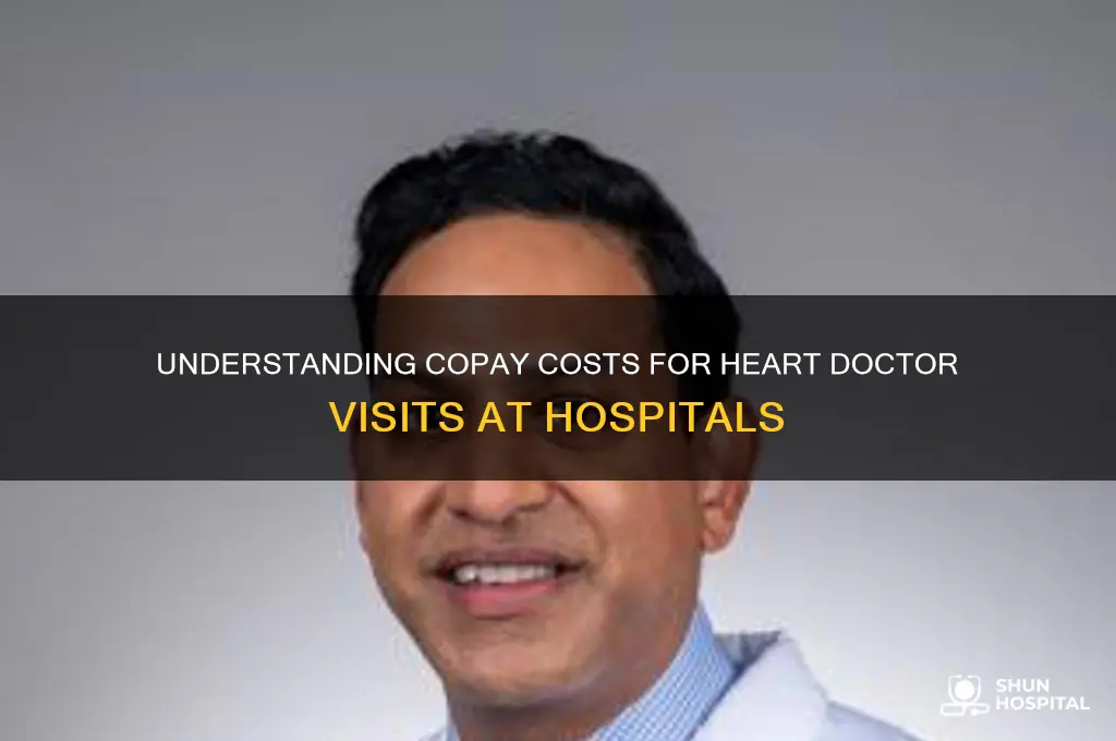 what is copay to see heart doctor at hospital