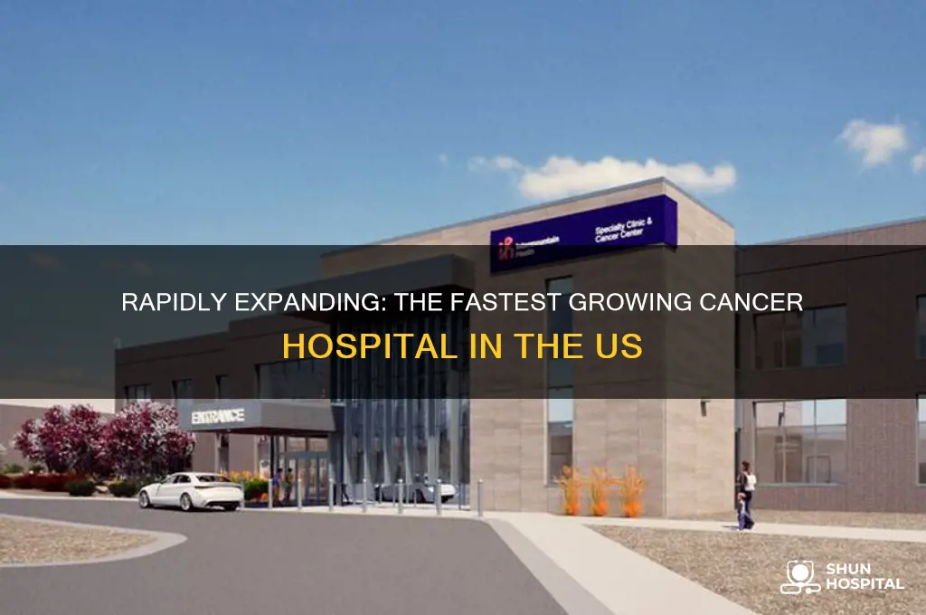 what is the fastest growing cancer hospital in the us