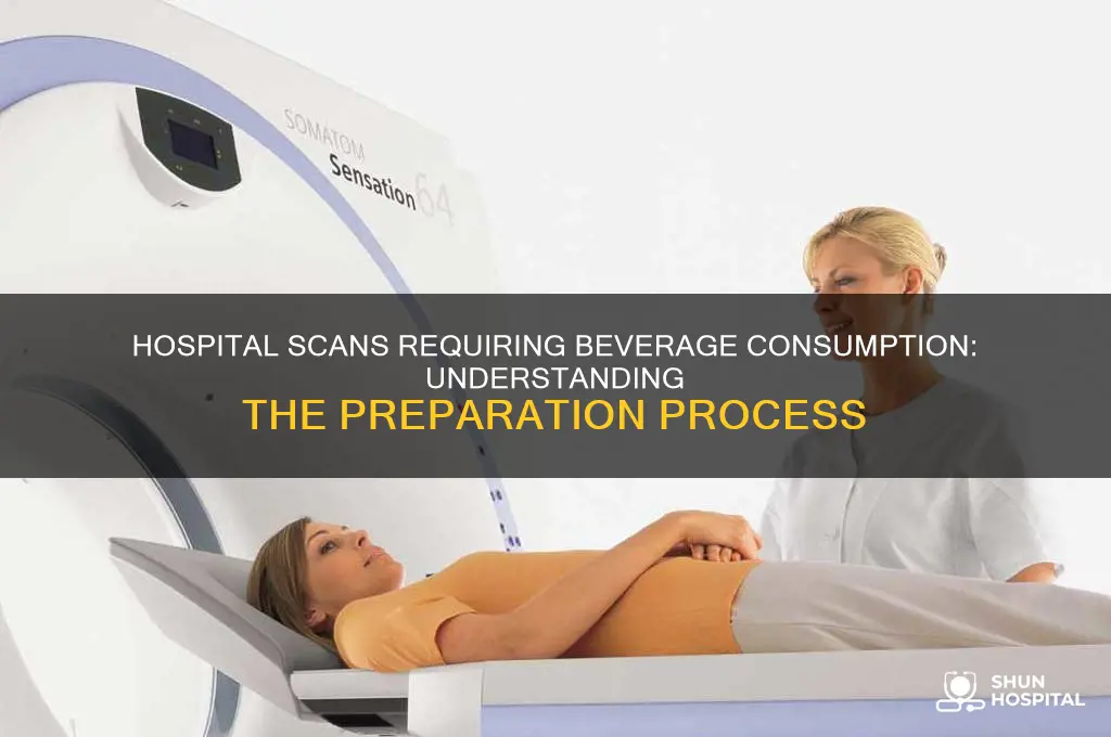 what kind of scan at the hospital requires drinking beverage