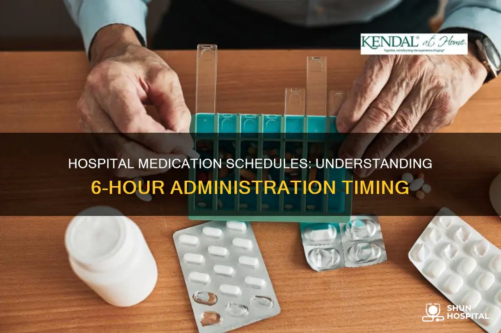 what time do hospitals give medications every 6 hours
