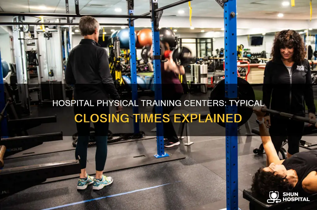 what time do most hospital physical training centers close