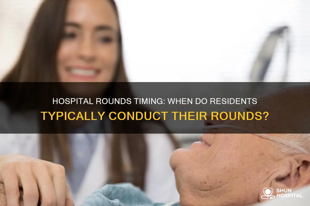 what time do residents typically do rounds at hospitals