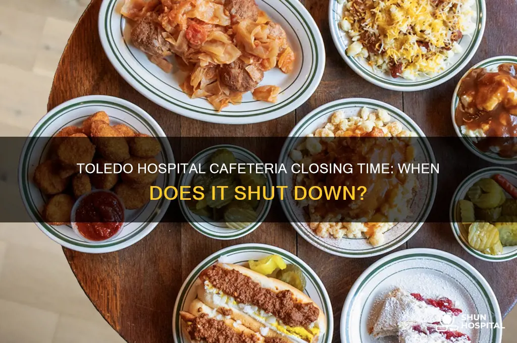 what time does cafeteria close at the tolddo hospital