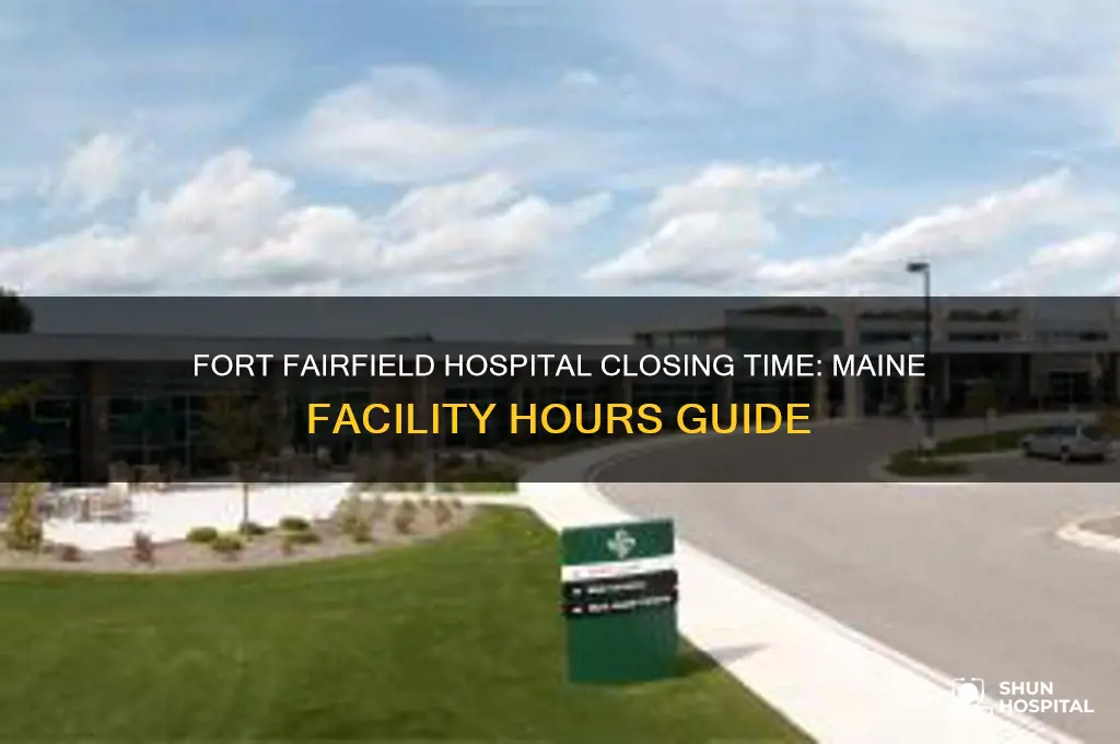 what time does fort fairfield hospital close in maine