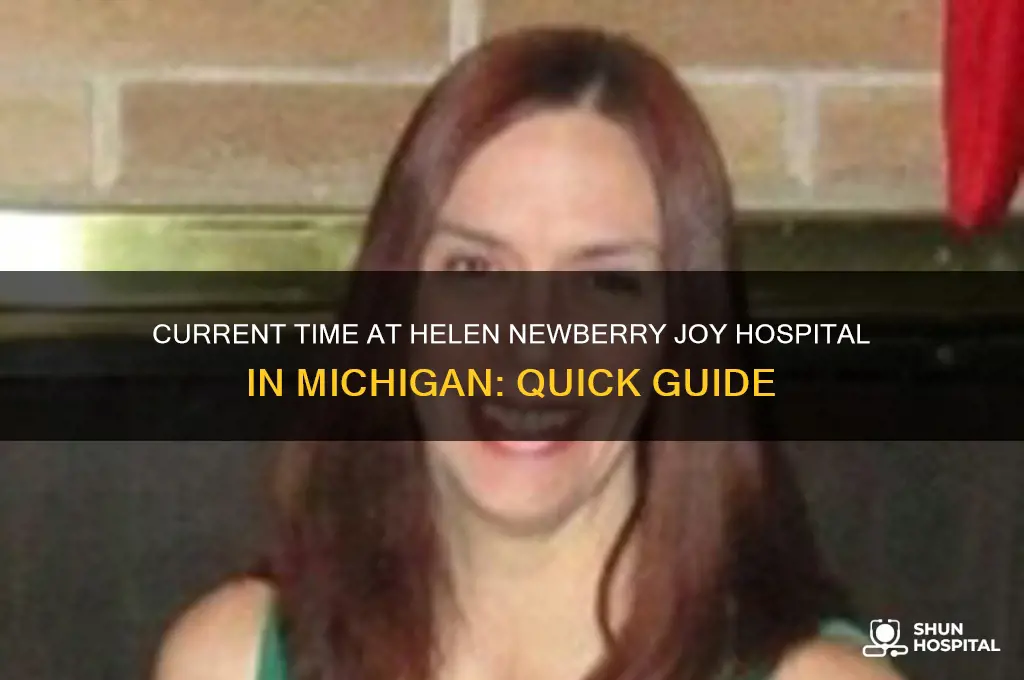 what time is it at helen newberry joy hospital mi