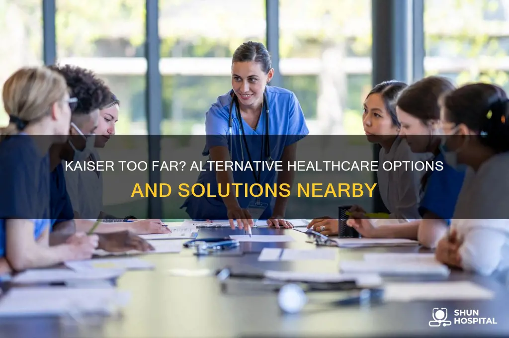 what to do if kaiser hospital too far away