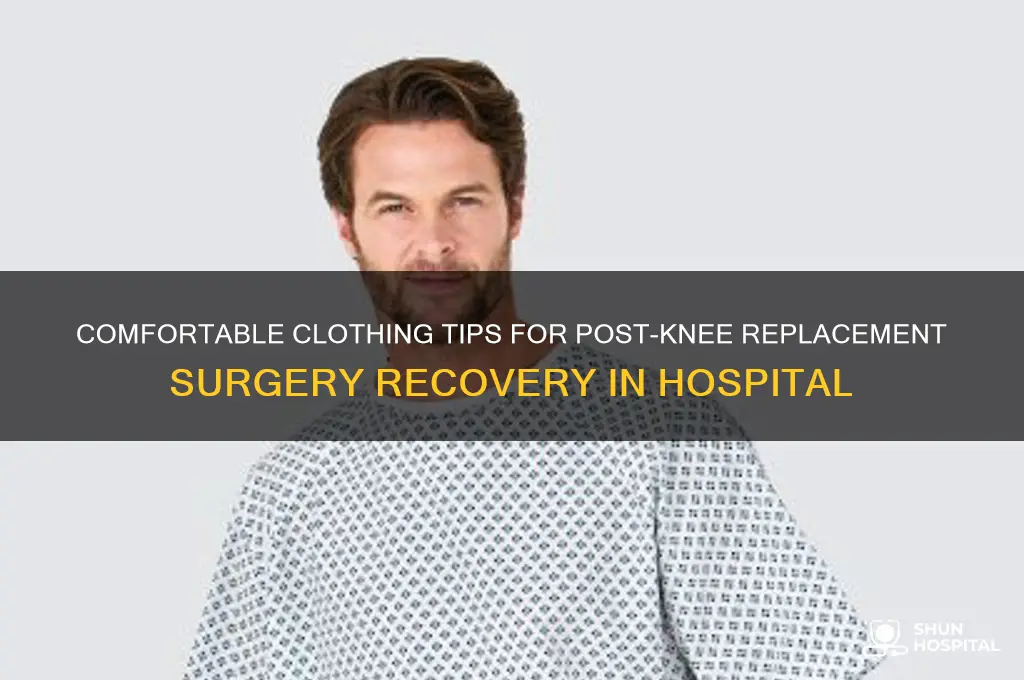 what to wear in hospital after knee replacement surgery