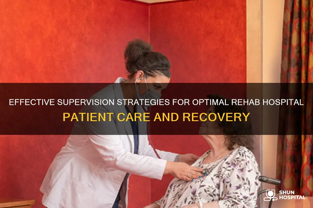 what type of supervision is needed for rehab hospital