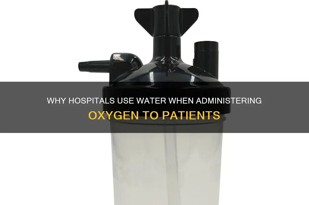 when administering oxygen in hospital why is there water involved