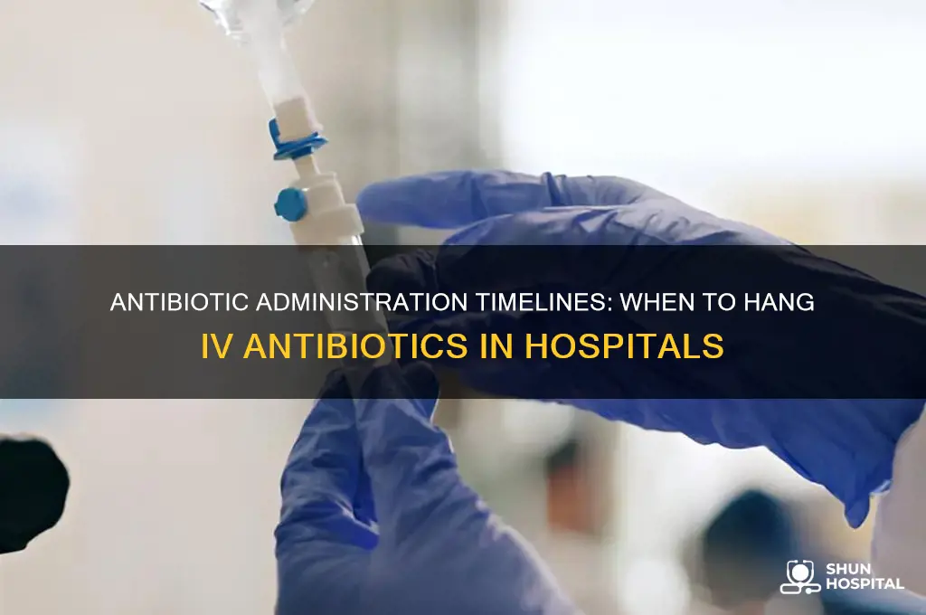 when do antibiotics needs to be hung by in hospital