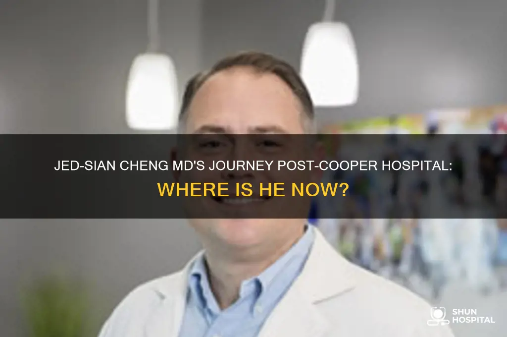 where is jed-sian cheng md since he left cooper hospital