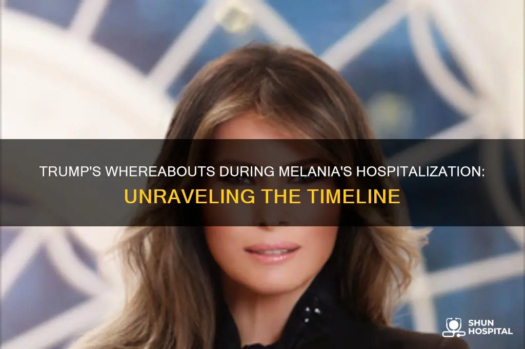 where was trump when melania webt to yhe hospital