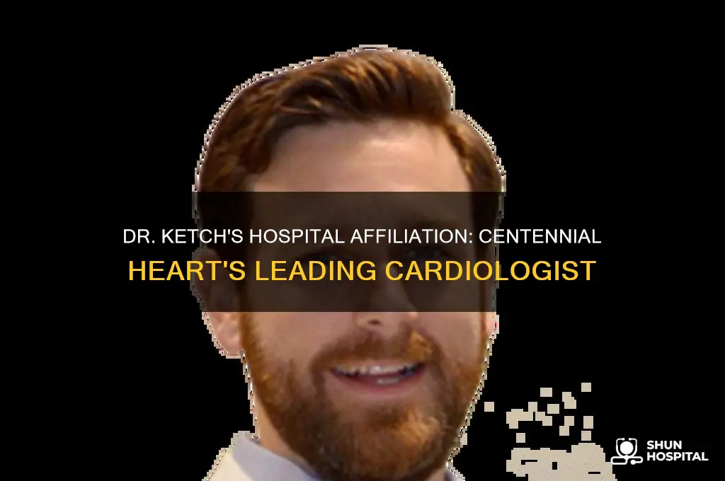 which hospital is dr ketch from centennial heart associated with