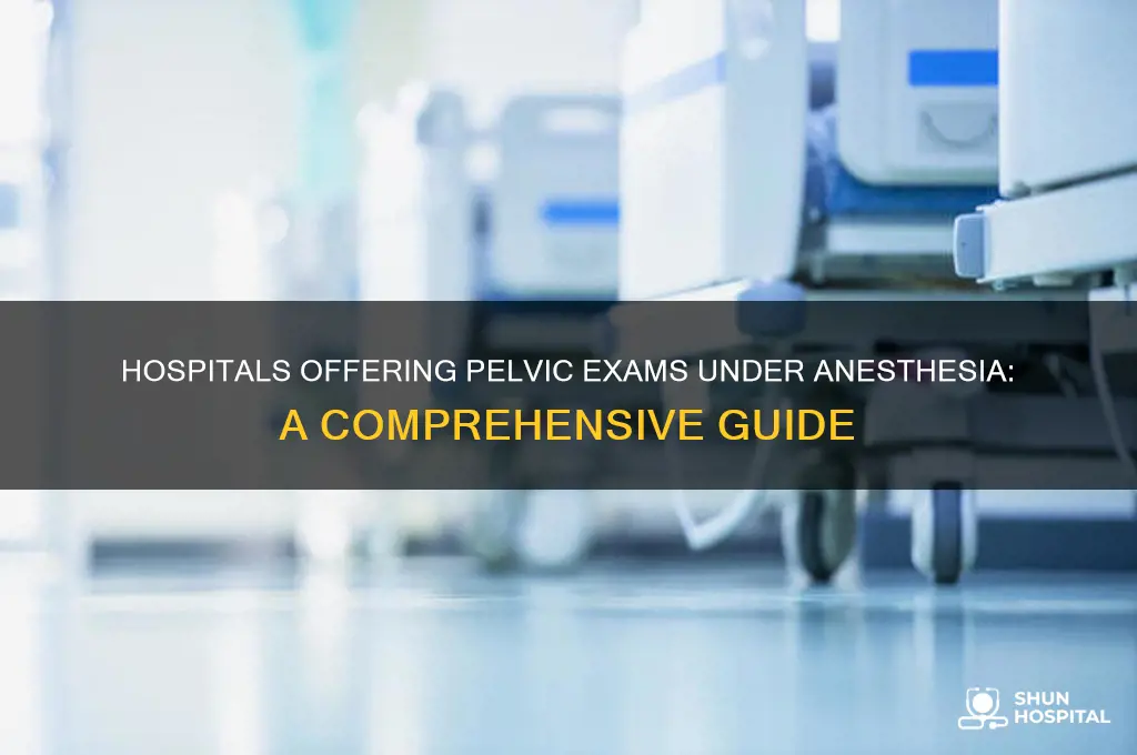 which hospitals allow pelvic exams under anesthesia