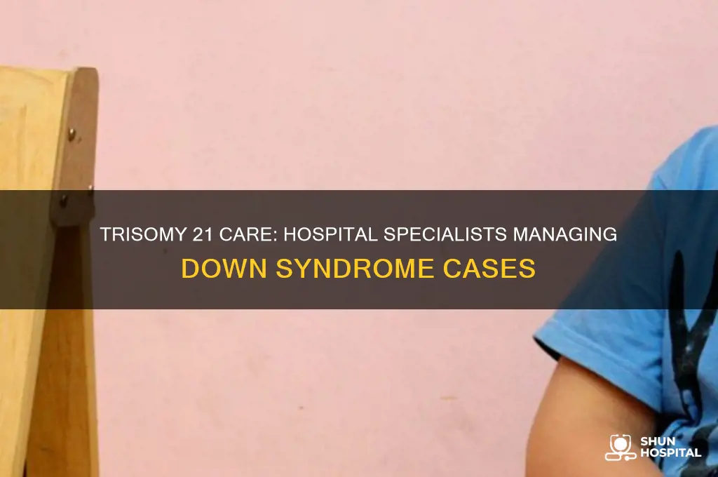 who handles trisomy 21 cases in hospital