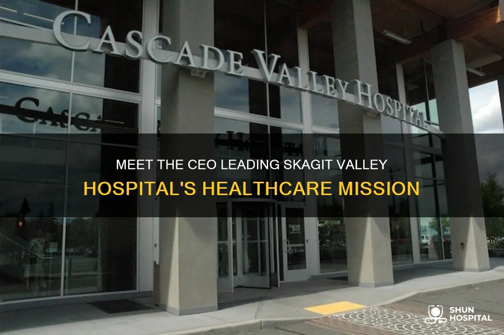 who is ceo at skagit valley hospital