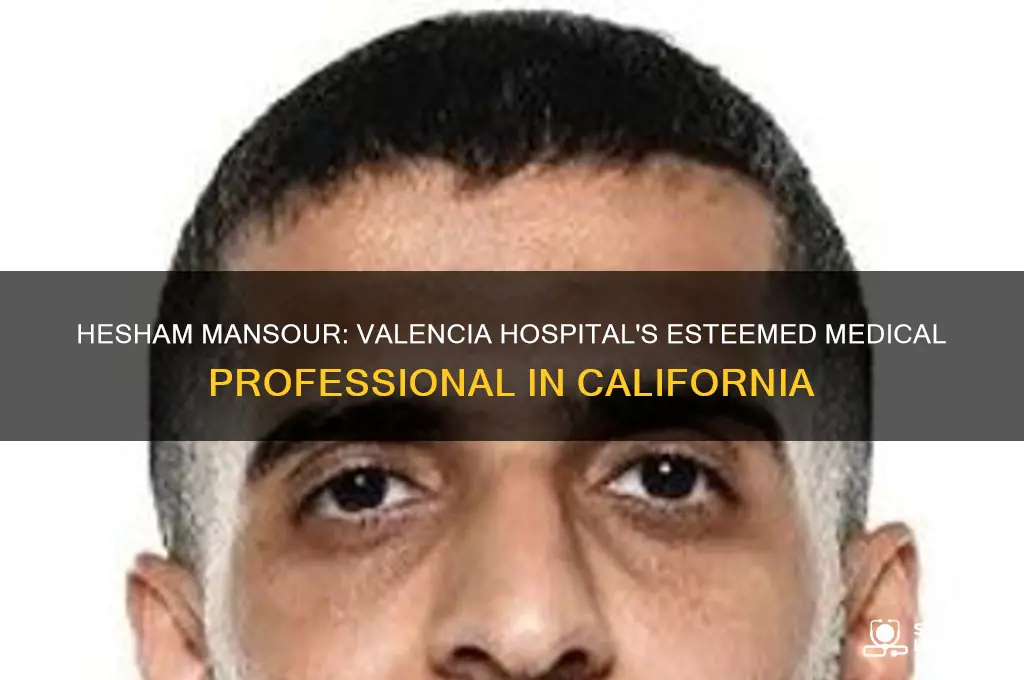 who is hesham mansour from valencia hospital in california
