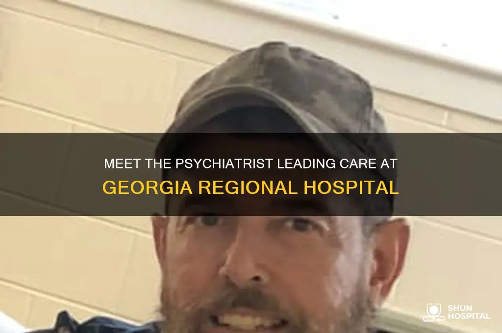 who is psychiatrist at georgia regional hospital