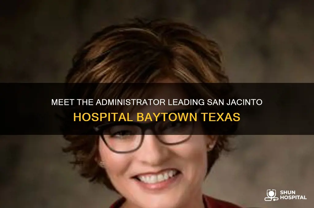 who is the administrator at san jacinto hospital baytown texas
