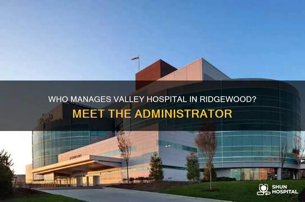 who is the adminstrator for valley hospital in ridgewood