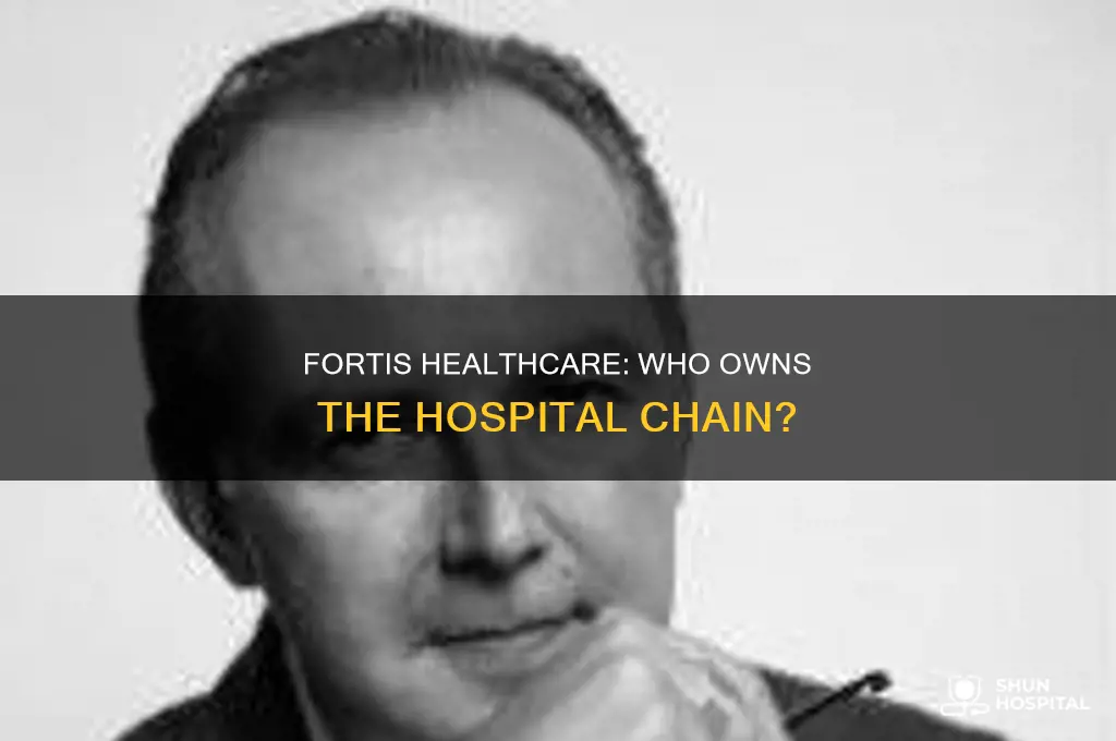 who is the owner of fortis hospital