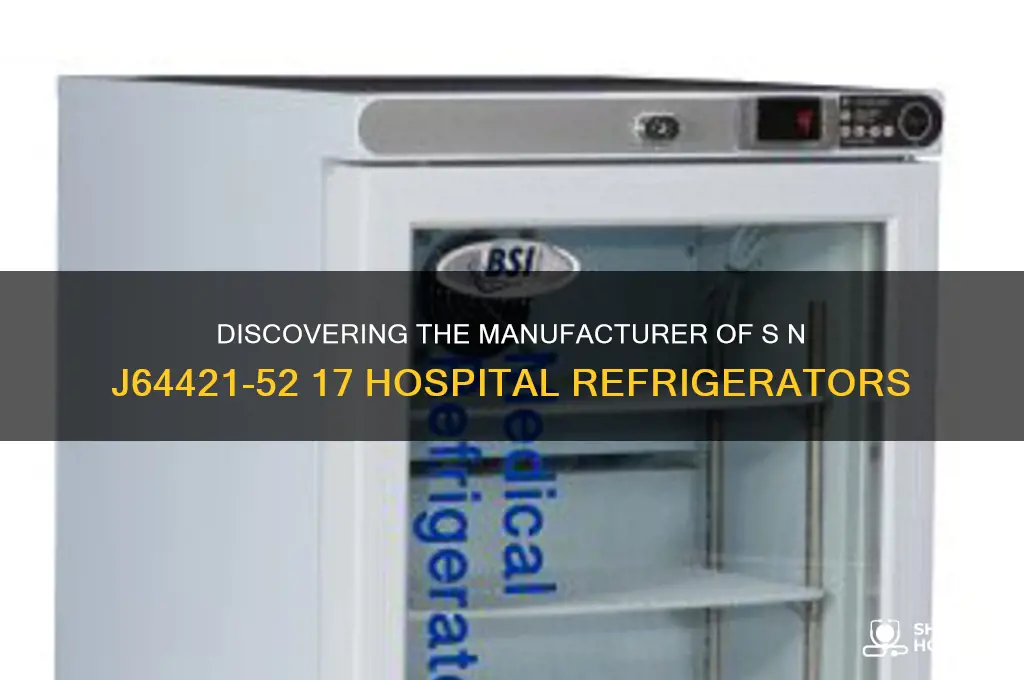 who makes s n j64421-52 17 hospital refrigerator