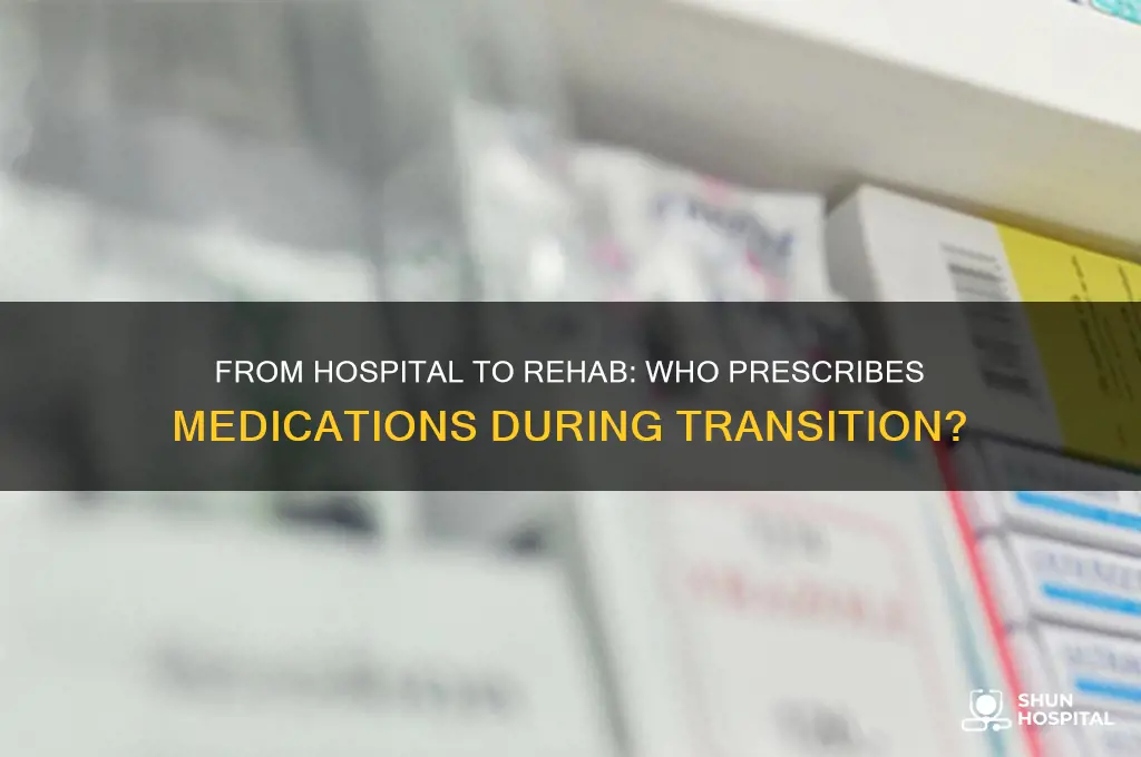 who prescribes meds from hospital stsy to rehab center