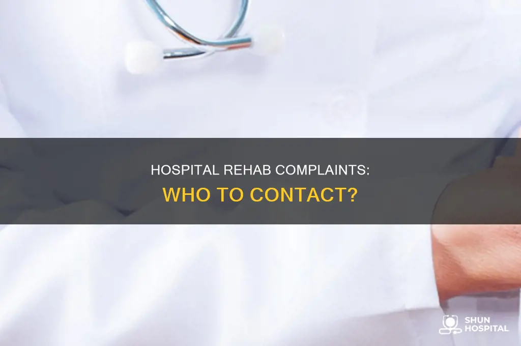 who to contact re hospital rehab complaints
