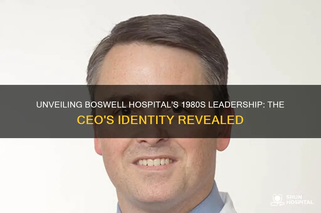 who was the ceo of boswell hospital in the 1980s