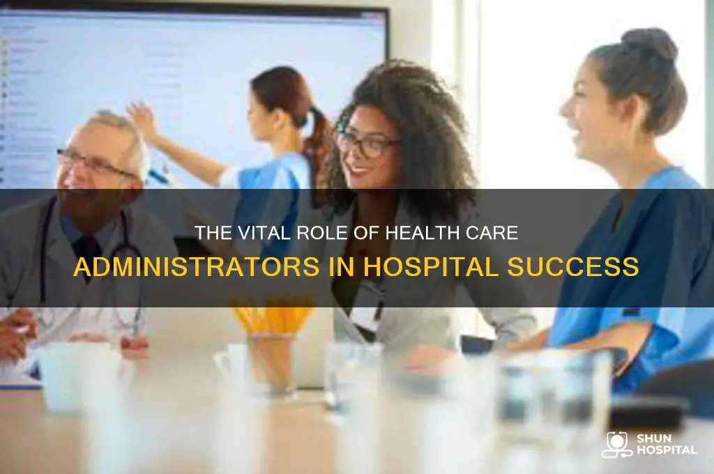 why are health care administraors important in the hospital