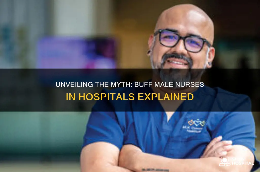 why do hospitals always have really buff male nurses