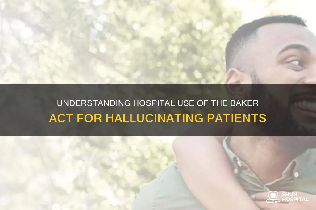 why does a hospital baker act someone that has hallucinations