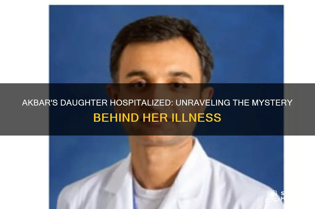 why is akbar daughter in the hospital